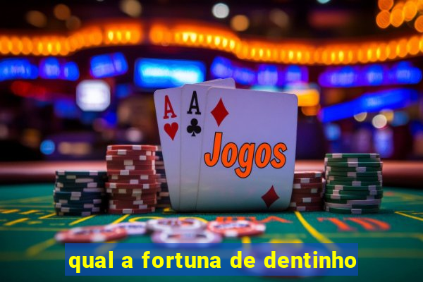 qual a fortuna de dentinho